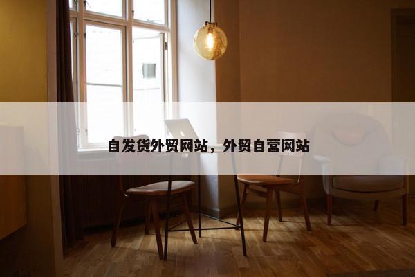 自发货外贸网站，外贸自营网站