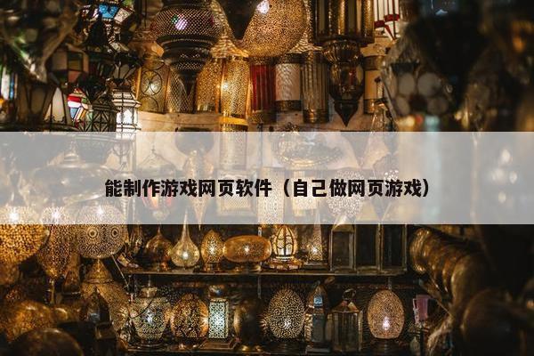 能制作游戏网页软件（自己做网页游戏）