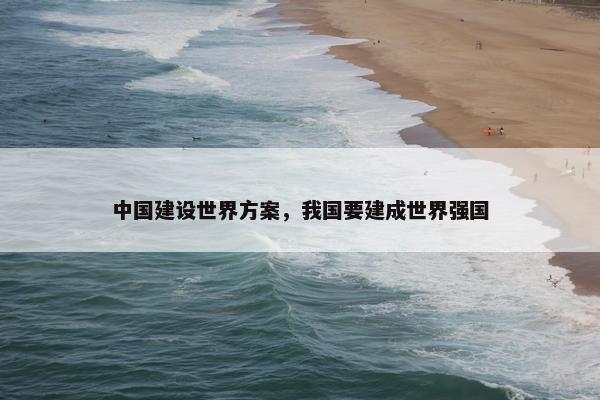 中国建设世界方案，我国要建成世界强国