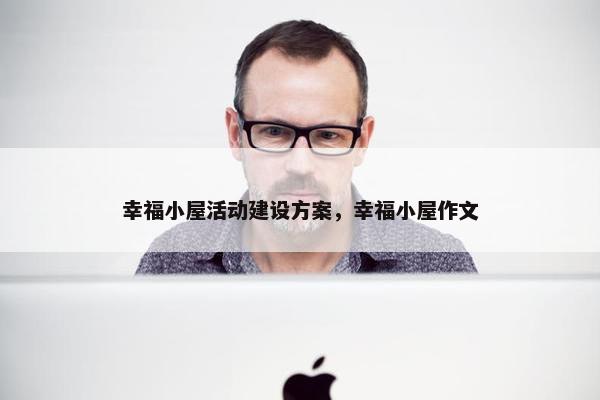 幸福小屋活动建设方案，幸福小屋作文