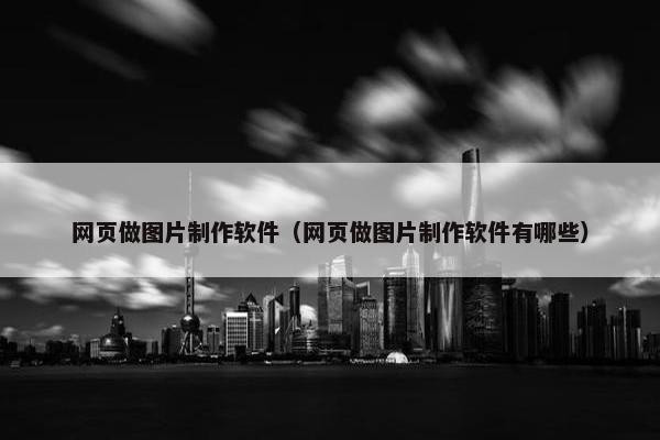 网页做图片制作软件（网页做图片制作软件有哪些）