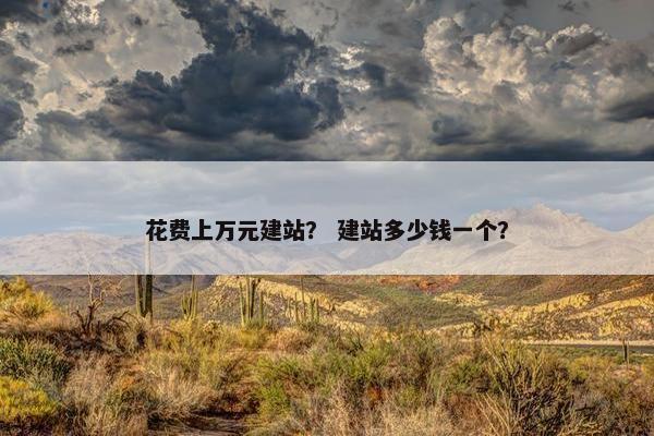 花费上万元建站？ 建站多少钱一个？