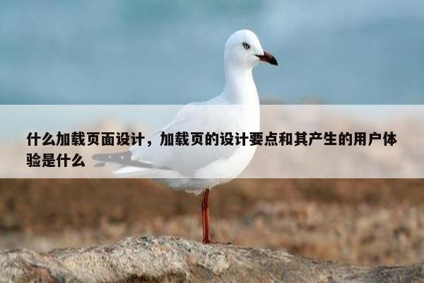 什么加载页面设计，加载页的设计要点和其产生的用户体验是什么
