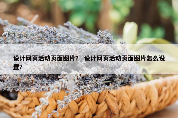 设计网页活动页面图片？ 设计网页活动页面图片怎么设置？