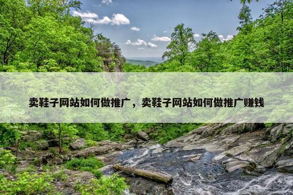 卖鞋子网站如何做推广，卖鞋子网站如何做推广赚钱