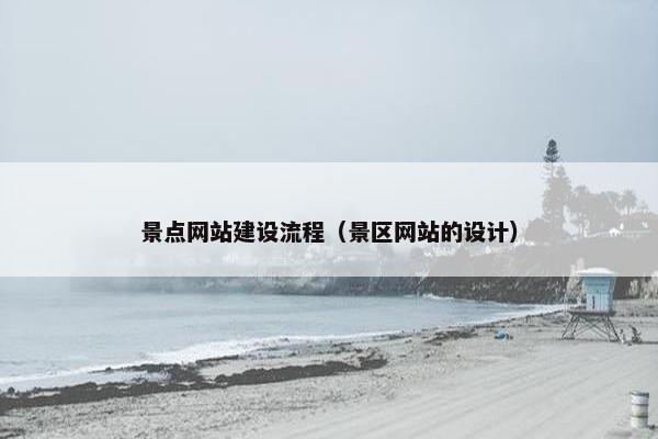 景点网站建设流程（景区网站的设计）