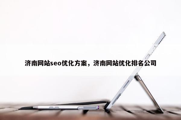 济南网站seo优化方案，济南网站优化排名公司