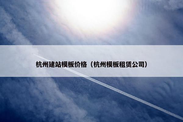 杭州建站模板价格（杭州模板租赁公司）