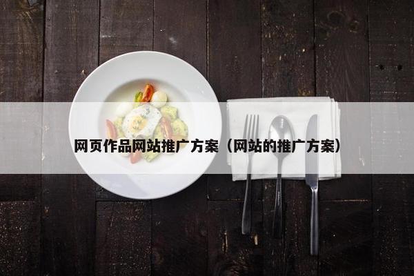 网页作品网站推广方案（网站的推广方案）