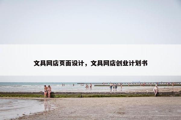 文具网店页面设计，文具网店创业计划书