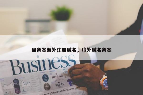 里备案海外注册域名，境外域名备案