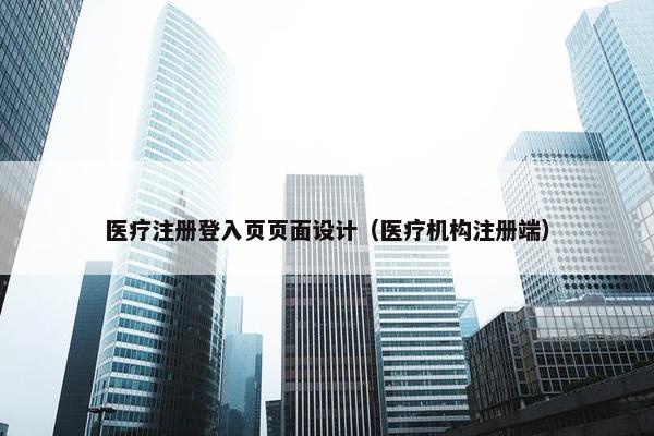 医疗注册登入页页面设计（医疗机构注册端）