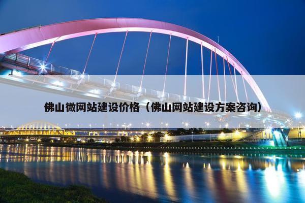 佛山微网站建设价格（佛山网站建设方案咨询）