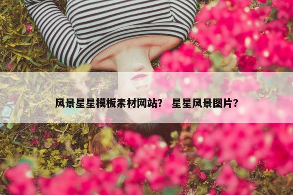 风景星星模板素材网站？ 星星风景图片？