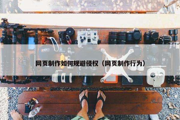 网页制作如何规避侵权（网页制作行为）