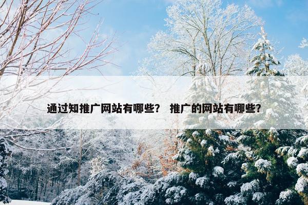 通过知推广网站有哪些？ 推广的网站有哪些？
