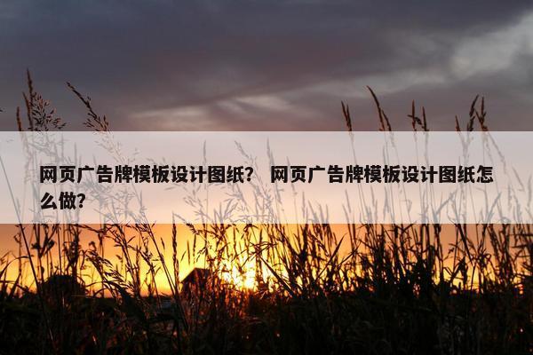 网页广告牌模板设计图纸？ 网页广告牌模板设计图纸怎么做？