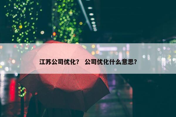 江苏公司优化？ 公司优化什么意思？