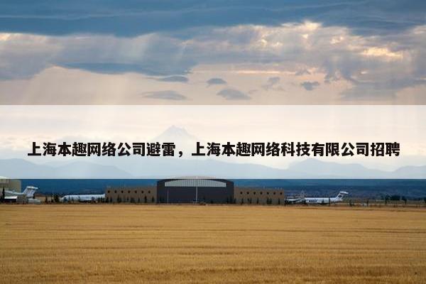 上海本趣网络公司避雷，上海本趣网络科技有限公司招聘