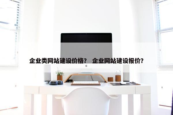 企业类网站建设价格？ 企业网站建设报价？