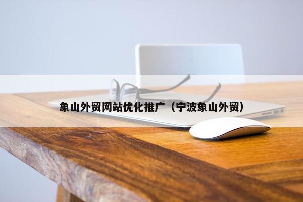 象山外贸网站优化推广（宁波象山外贸）