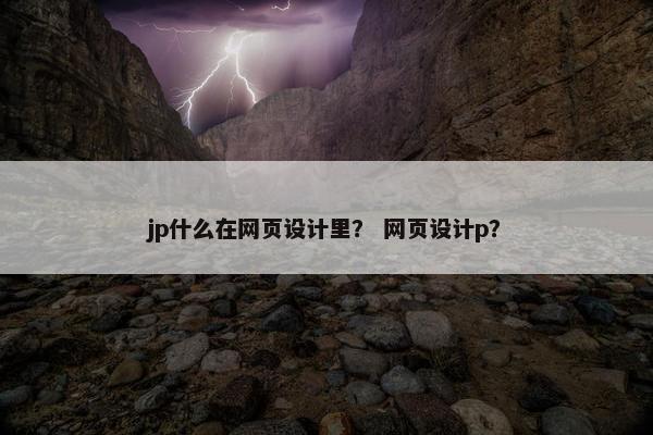 jp什么在网页设计里？ 网页设计p？