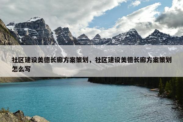 社区建设美德长廊方案策划，社区建设美德长廊方案策划怎么写