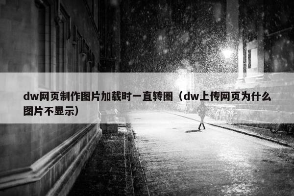 dw网页制作图片加载时一直转圈（dw上传网页为什么图片不显示）