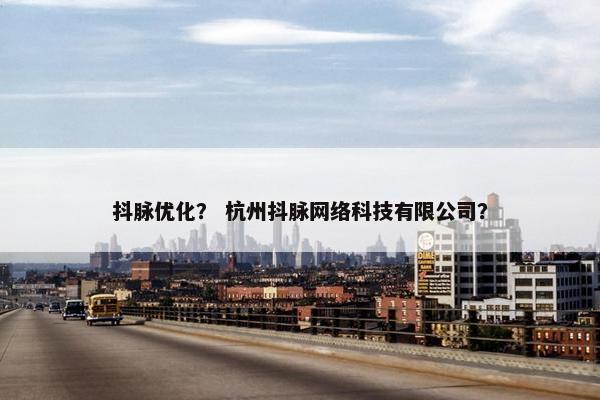 抖脉优化？ 杭州抖脉网络科技有限公司？