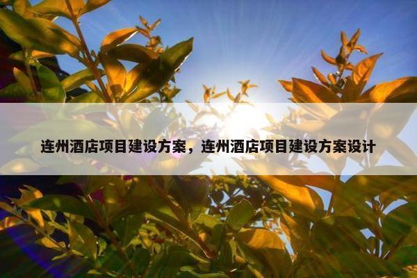 连州酒店项目建设方案，连州酒店项目建设方案设计