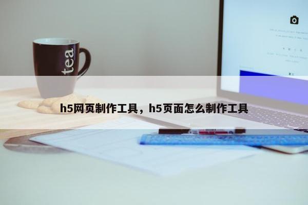 h5网页制作工具，h5页面怎么制作工具