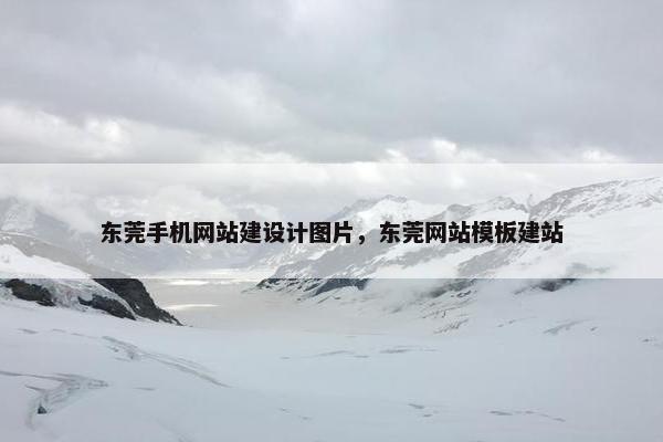 东莞手机网站建设计图片，东莞网站模板建站