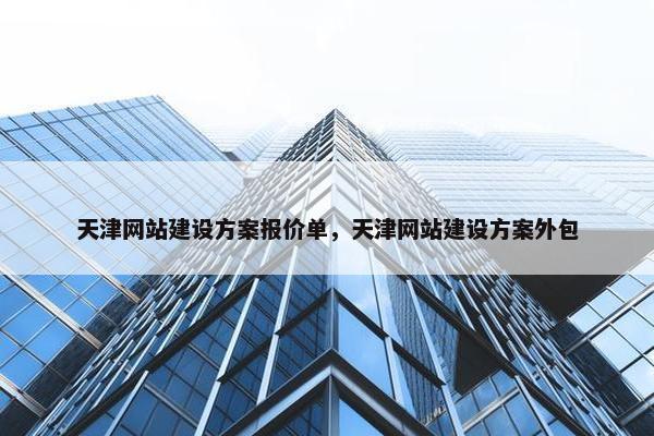 天津网站建设方案报价单，天津网站建设方案外包