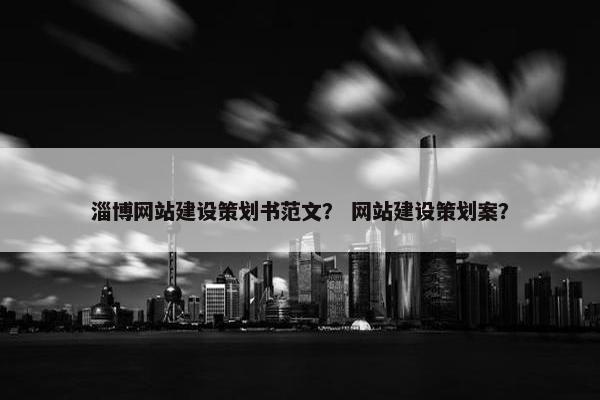 淄博网站建设策划书范文？ 网站建设策划案？