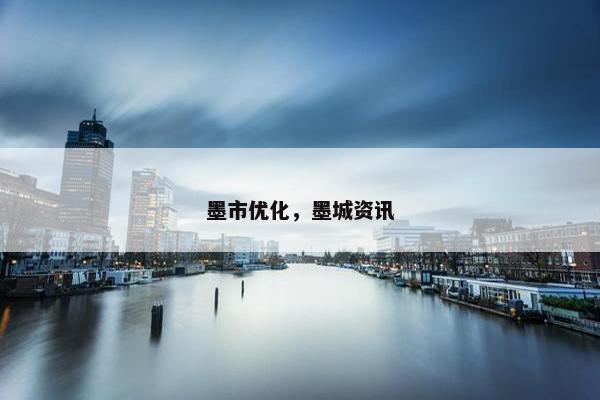 墨市优化，墨城资讯