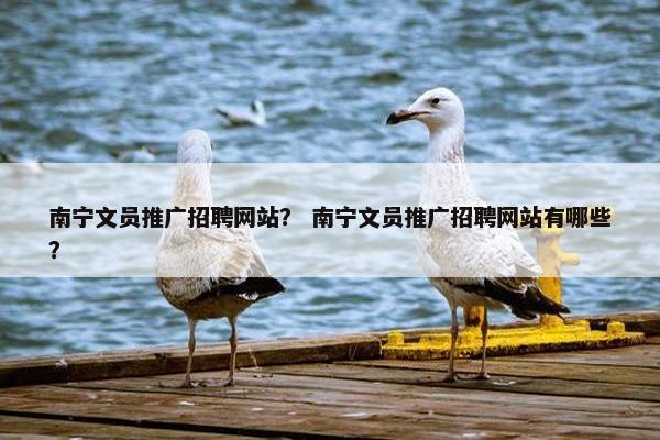 南宁文员推广招聘网站？ 南宁文员推广招聘网站有哪些？