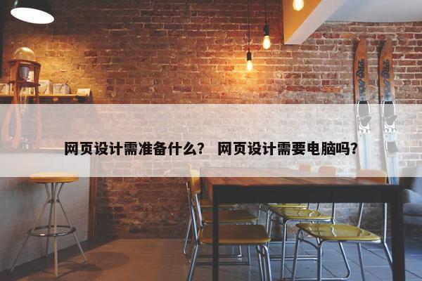 网页设计需准备什么？ 网页设计需要电脑吗？