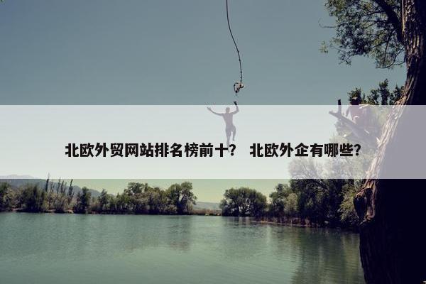 北欧外贸网站排名榜前十？ 北欧外企有哪些？