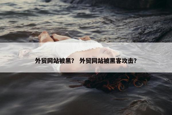 外贸网站被黑？ 外贸网站被黑客攻击？