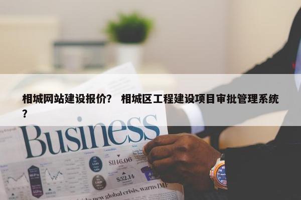 相城网站建设报价？ 相城区工程建设项目审批管理系统？