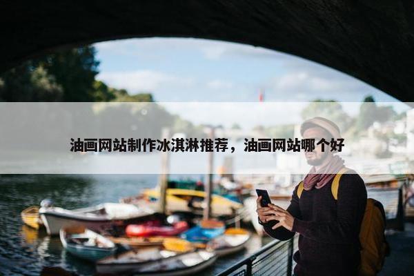 油画网站制作冰淇淋推荐，油画网站哪个好
