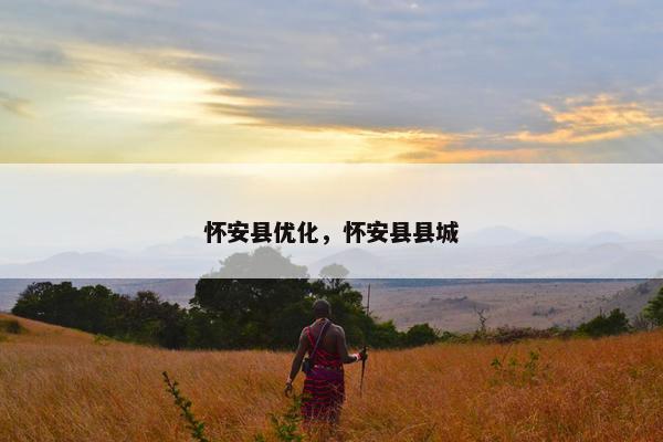 怀安县优化，怀安县县城
