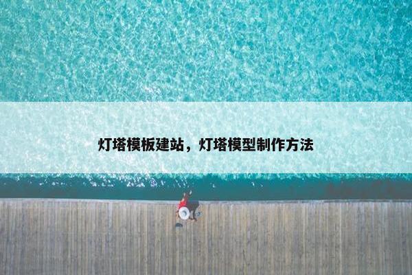 灯塔模板建站，灯塔模型制作方法
