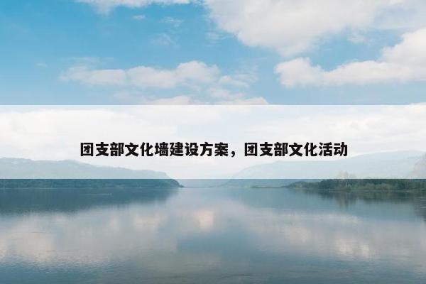 团支部文化墙建设方案，团支部文化活动
