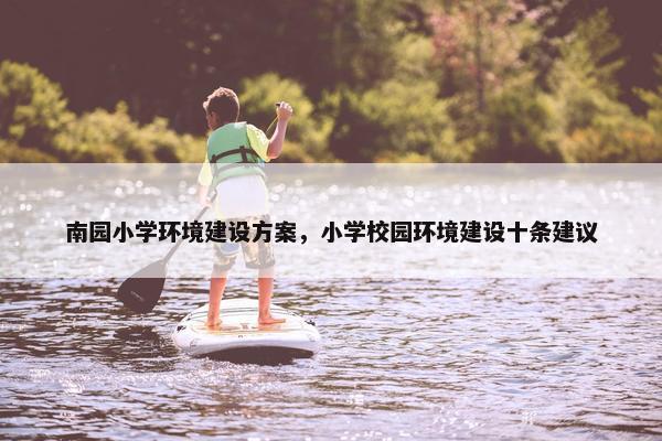 南园小学环境建设方案，小学校园环境建设十条建议