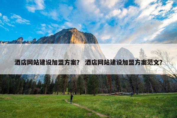 酒店网站建设加盟方案？ 酒店网站建设加盟方案范文？