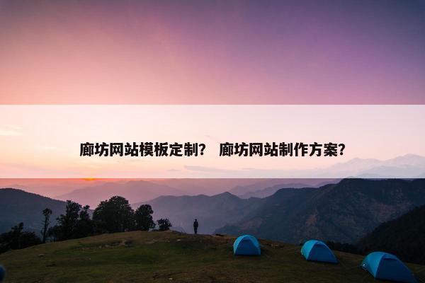 廊坊网站模板定制？ 廊坊网站制作方案？