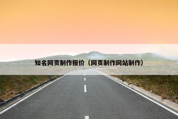 知名网页制作报价（网页制作网站制作）