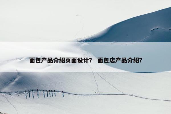 面包产品介绍页面设计？ 面包店产品介绍？
