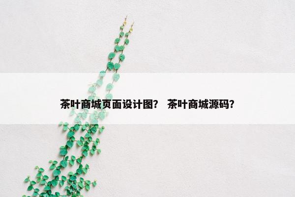 茶叶商城页面设计图？ 茶叶商城源码？